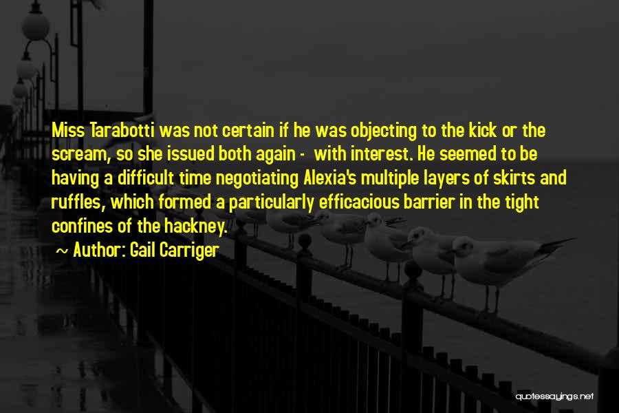 Gail Carriger Quotes: Miss Tarabotti Was Not Certain If He Was Objecting To The Kick Or The Scream, So She Issued Both Again