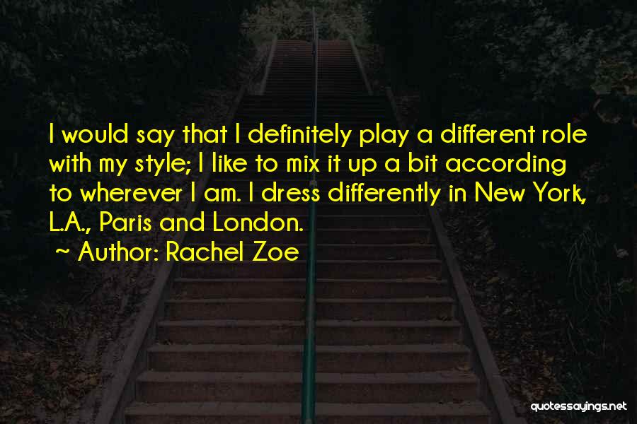 Rachel Zoe Quotes: I Would Say That I Definitely Play A Different Role With My Style; I Like To Mix It Up A