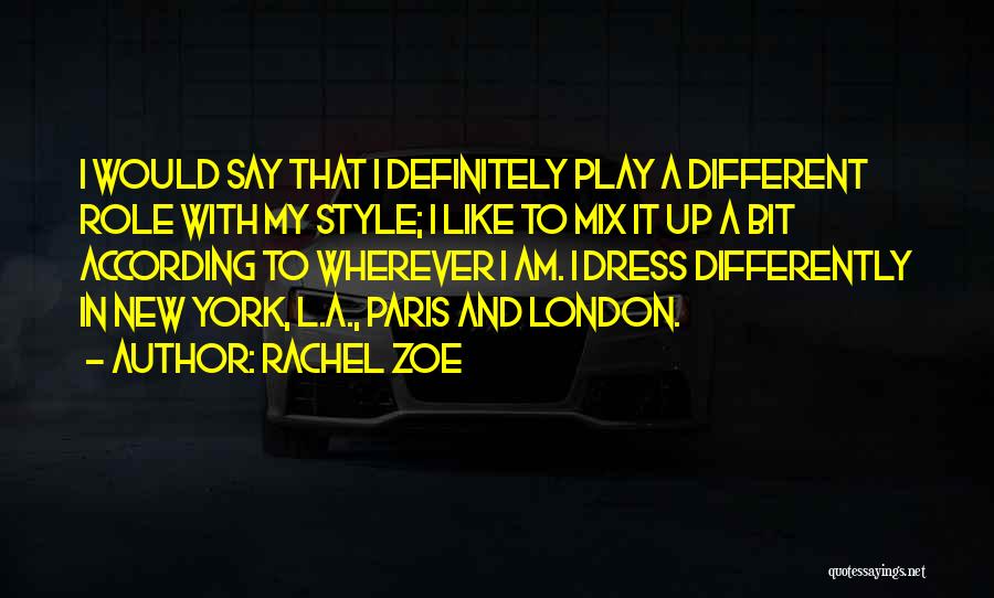 Rachel Zoe Quotes: I Would Say That I Definitely Play A Different Role With My Style; I Like To Mix It Up A