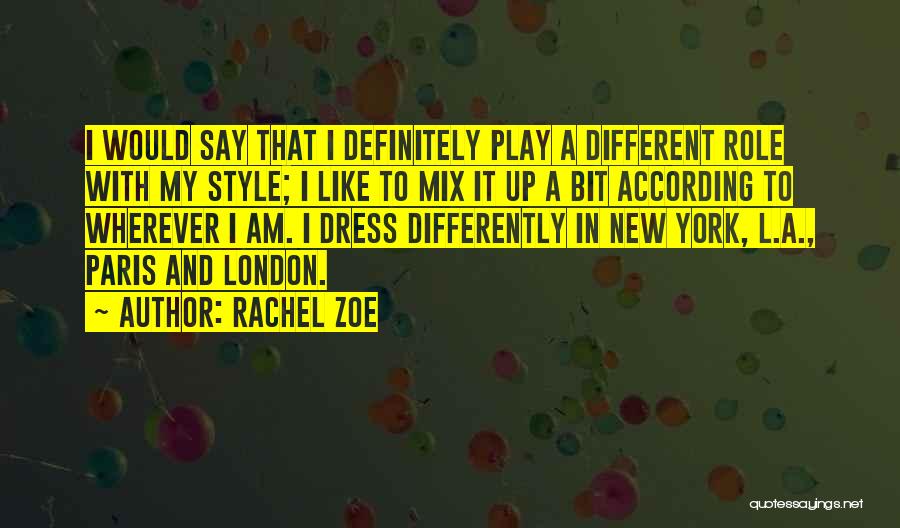 Rachel Zoe Quotes: I Would Say That I Definitely Play A Different Role With My Style; I Like To Mix It Up A