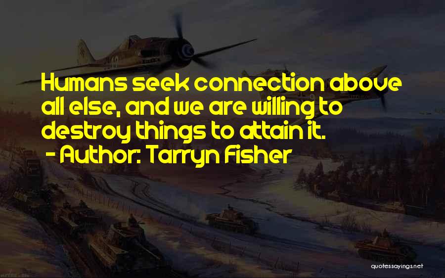 Tarryn Fisher Quotes: Humans Seek Connection Above All Else, And We Are Willing To Destroy Things To Attain It.