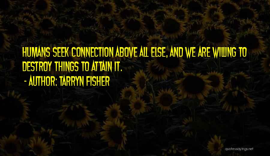 Tarryn Fisher Quotes: Humans Seek Connection Above All Else, And We Are Willing To Destroy Things To Attain It.