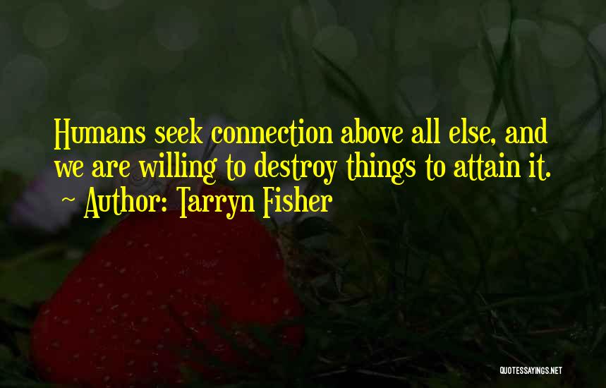 Tarryn Fisher Quotes: Humans Seek Connection Above All Else, And We Are Willing To Destroy Things To Attain It.