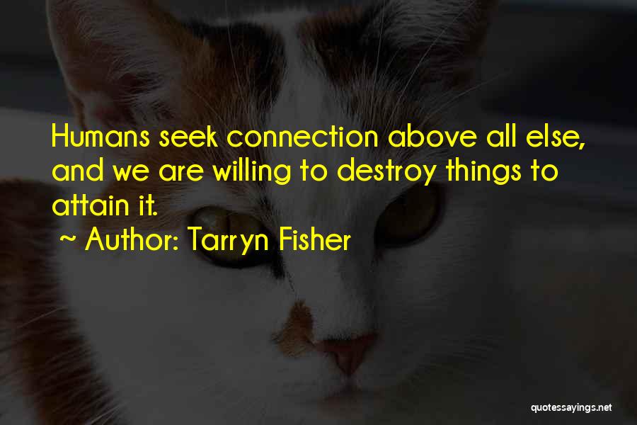 Tarryn Fisher Quotes: Humans Seek Connection Above All Else, And We Are Willing To Destroy Things To Attain It.