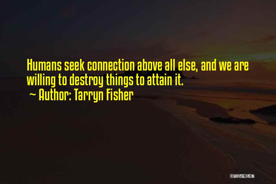 Tarryn Fisher Quotes: Humans Seek Connection Above All Else, And We Are Willing To Destroy Things To Attain It.