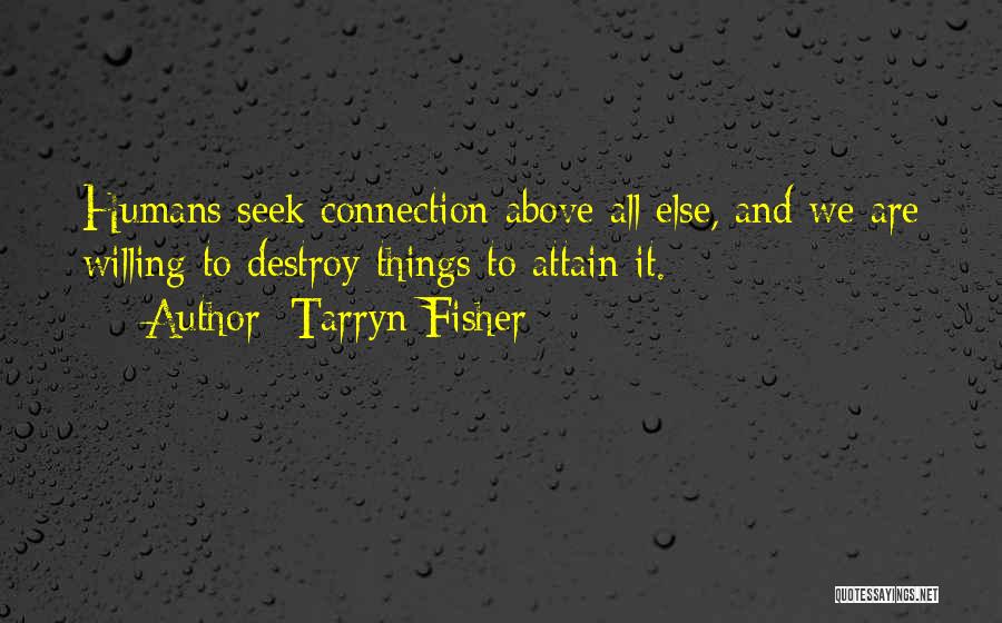 Tarryn Fisher Quotes: Humans Seek Connection Above All Else, And We Are Willing To Destroy Things To Attain It.