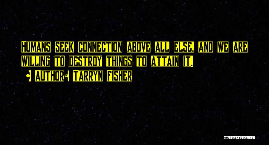 Tarryn Fisher Quotes: Humans Seek Connection Above All Else, And We Are Willing To Destroy Things To Attain It.