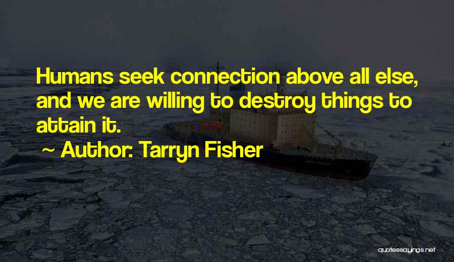 Tarryn Fisher Quotes: Humans Seek Connection Above All Else, And We Are Willing To Destroy Things To Attain It.