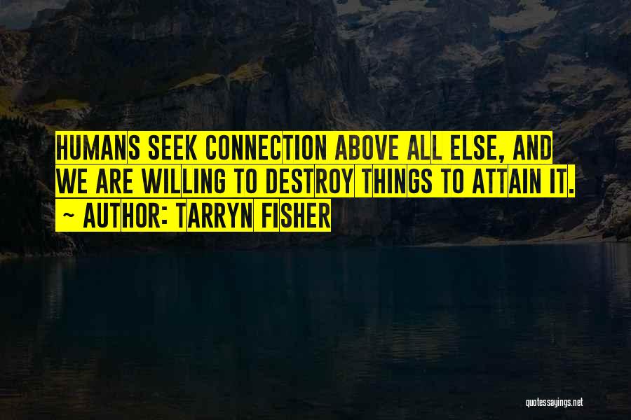 Tarryn Fisher Quotes: Humans Seek Connection Above All Else, And We Are Willing To Destroy Things To Attain It.