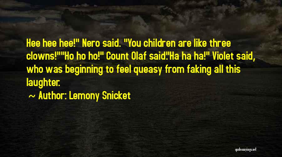 Lemony Snicket Quotes: Hee Hee Hee! Nero Said. You Children Are Like Three Clowns!ho Ho Ho! Count Olaf Said.ha Ha Ha! Violet Said,