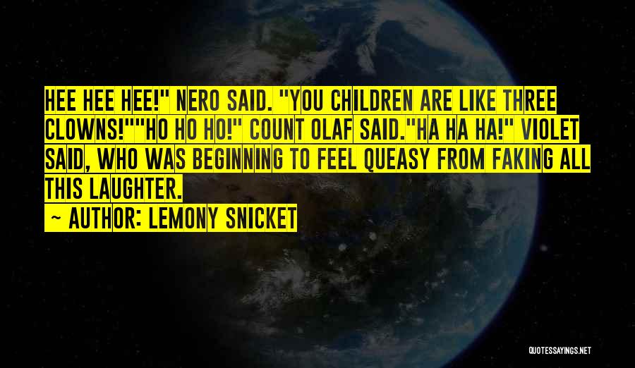 Lemony Snicket Quotes: Hee Hee Hee! Nero Said. You Children Are Like Three Clowns!ho Ho Ho! Count Olaf Said.ha Ha Ha! Violet Said,