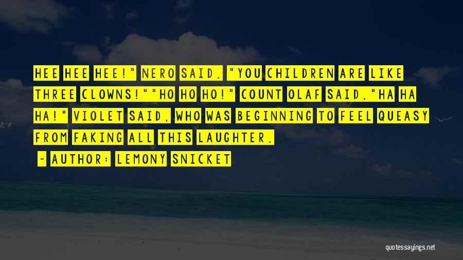 Lemony Snicket Quotes: Hee Hee Hee! Nero Said. You Children Are Like Three Clowns!ho Ho Ho! Count Olaf Said.ha Ha Ha! Violet Said,