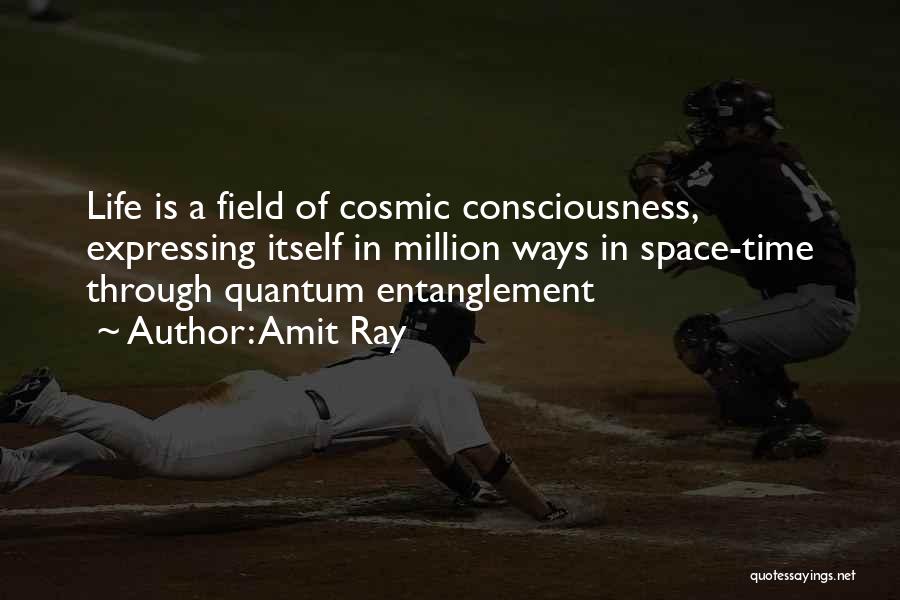 Amit Ray Quotes: Life Is A Field Of Cosmic Consciousness, Expressing Itself In Million Ways In Space-time Through Quantum Entanglement