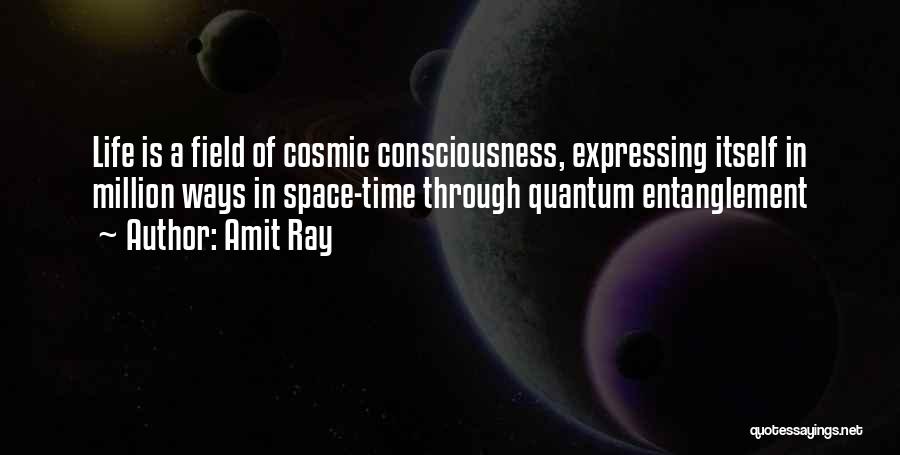 Amit Ray Quotes: Life Is A Field Of Cosmic Consciousness, Expressing Itself In Million Ways In Space-time Through Quantum Entanglement