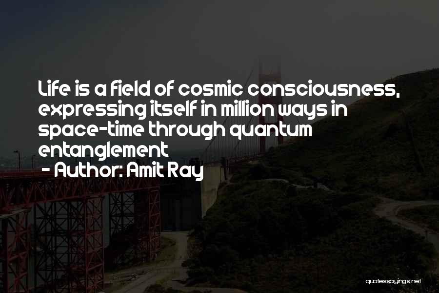Amit Ray Quotes: Life Is A Field Of Cosmic Consciousness, Expressing Itself In Million Ways In Space-time Through Quantum Entanglement
