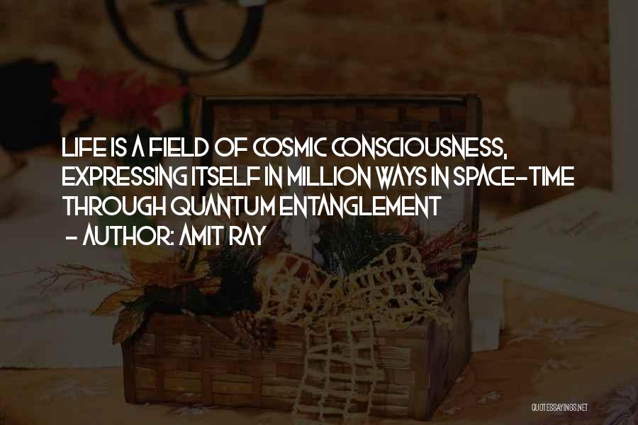 Amit Ray Quotes: Life Is A Field Of Cosmic Consciousness, Expressing Itself In Million Ways In Space-time Through Quantum Entanglement