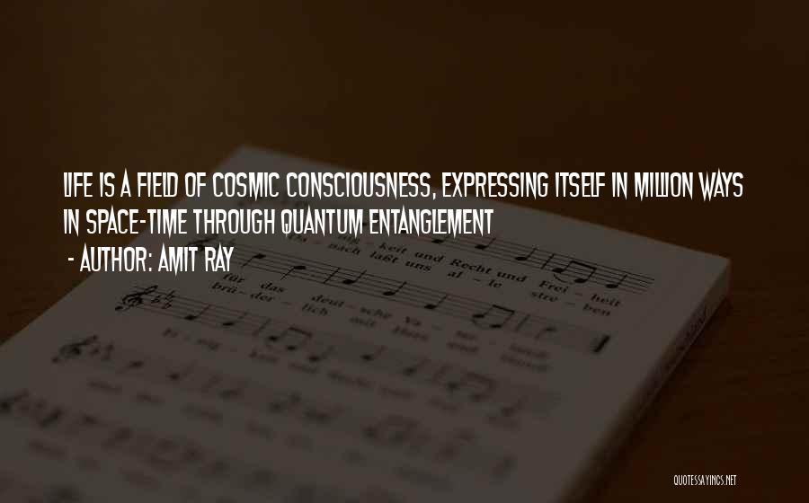 Amit Ray Quotes: Life Is A Field Of Cosmic Consciousness, Expressing Itself In Million Ways In Space-time Through Quantum Entanglement