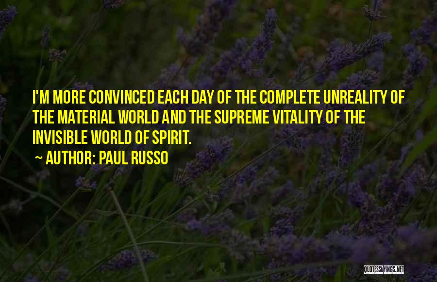 Paul Russo Quotes: I'm More Convinced Each Day Of The Complete Unreality Of The Material World And The Supreme Vitality Of The Invisible