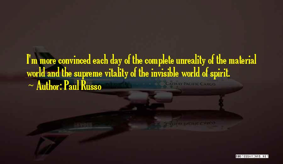 Paul Russo Quotes: I'm More Convinced Each Day Of The Complete Unreality Of The Material World And The Supreme Vitality Of The Invisible