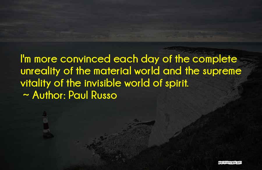 Paul Russo Quotes: I'm More Convinced Each Day Of The Complete Unreality Of The Material World And The Supreme Vitality Of The Invisible