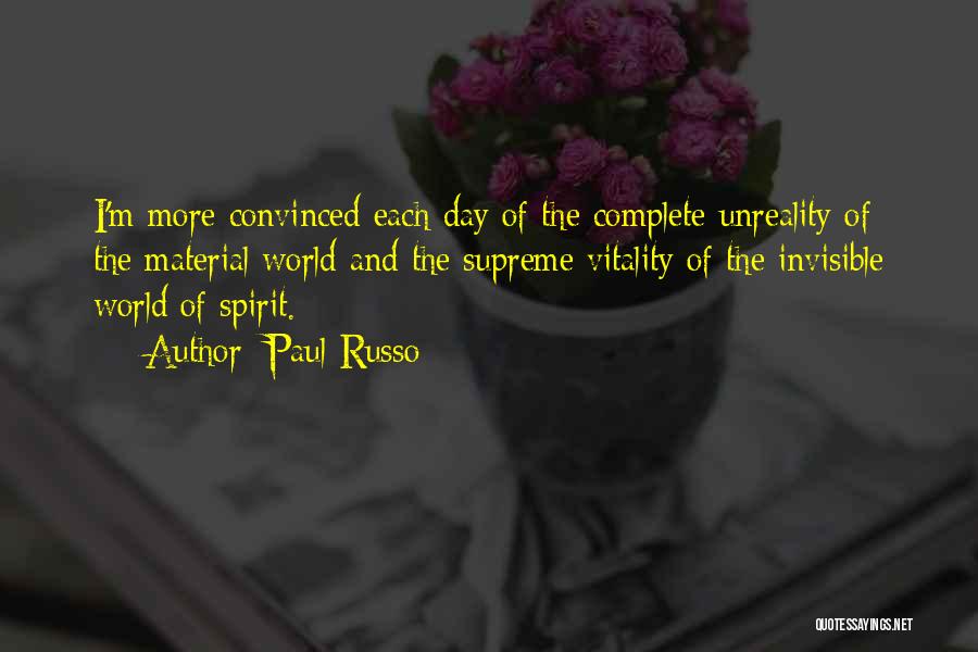 Paul Russo Quotes: I'm More Convinced Each Day Of The Complete Unreality Of The Material World And The Supreme Vitality Of The Invisible