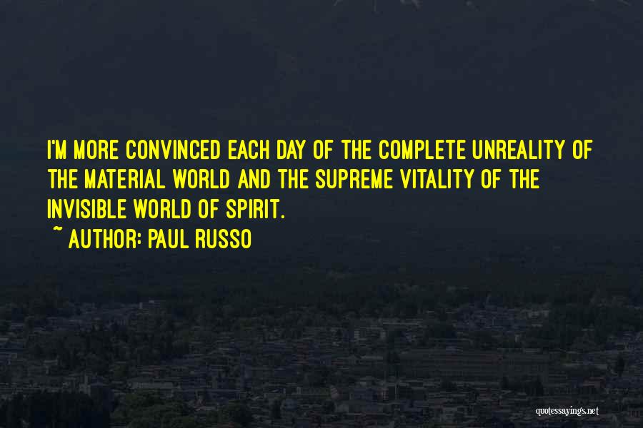 Paul Russo Quotes: I'm More Convinced Each Day Of The Complete Unreality Of The Material World And The Supreme Vitality Of The Invisible