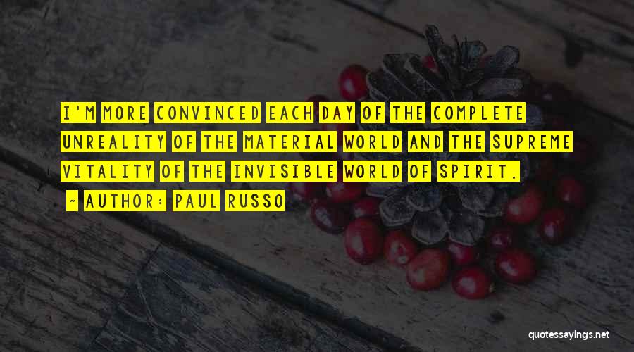 Paul Russo Quotes: I'm More Convinced Each Day Of The Complete Unreality Of The Material World And The Supreme Vitality Of The Invisible