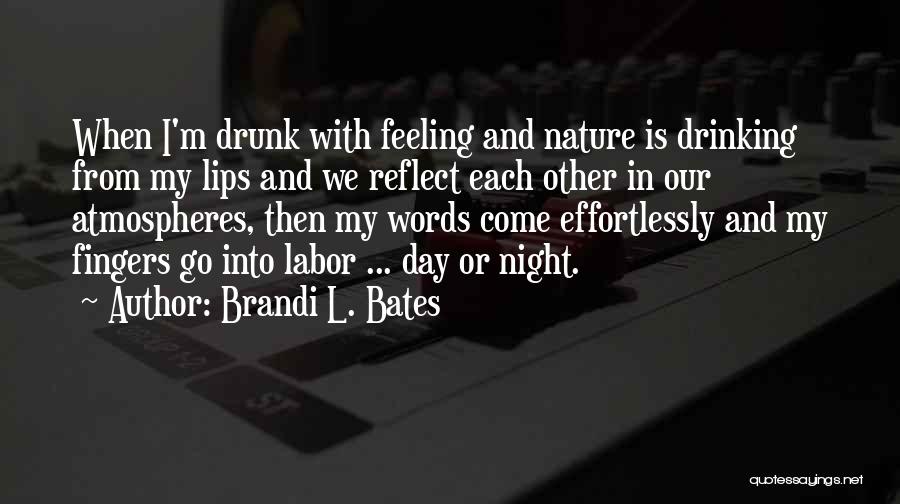 Brandi L. Bates Quotes: When I'm Drunk With Feeling And Nature Is Drinking From My Lips And We Reflect Each Other In Our Atmospheres,