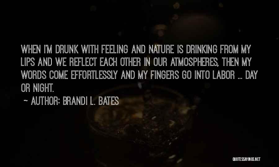 Brandi L. Bates Quotes: When I'm Drunk With Feeling And Nature Is Drinking From My Lips And We Reflect Each Other In Our Atmospheres,