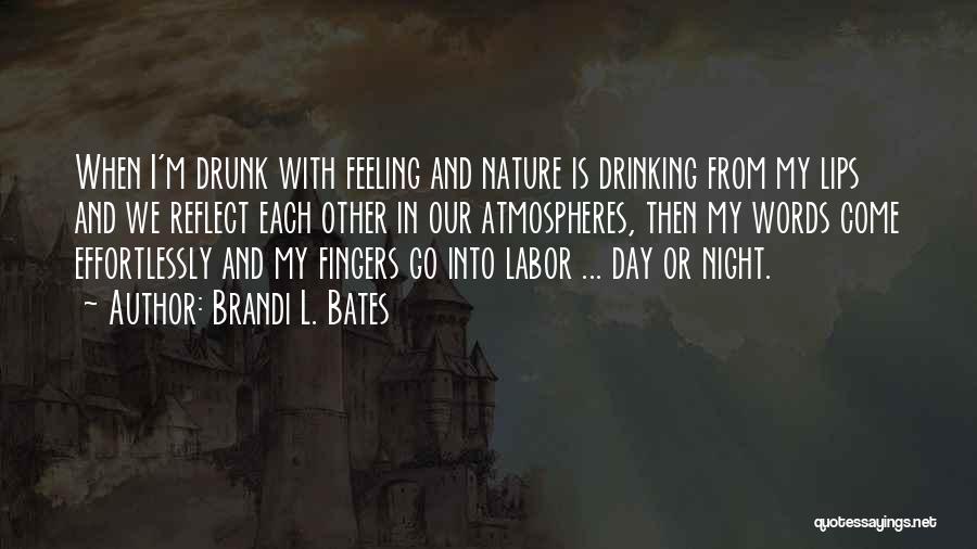 Brandi L. Bates Quotes: When I'm Drunk With Feeling And Nature Is Drinking From My Lips And We Reflect Each Other In Our Atmospheres,