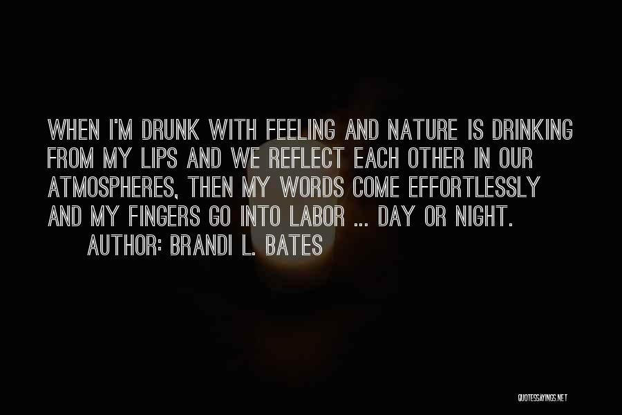 Brandi L. Bates Quotes: When I'm Drunk With Feeling And Nature Is Drinking From My Lips And We Reflect Each Other In Our Atmospheres,