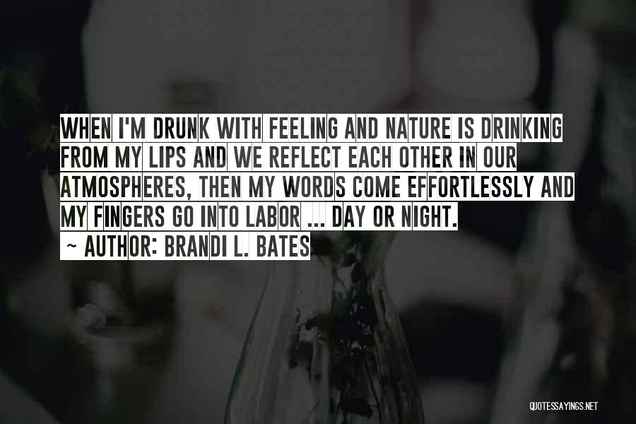 Brandi L. Bates Quotes: When I'm Drunk With Feeling And Nature Is Drinking From My Lips And We Reflect Each Other In Our Atmospheres,