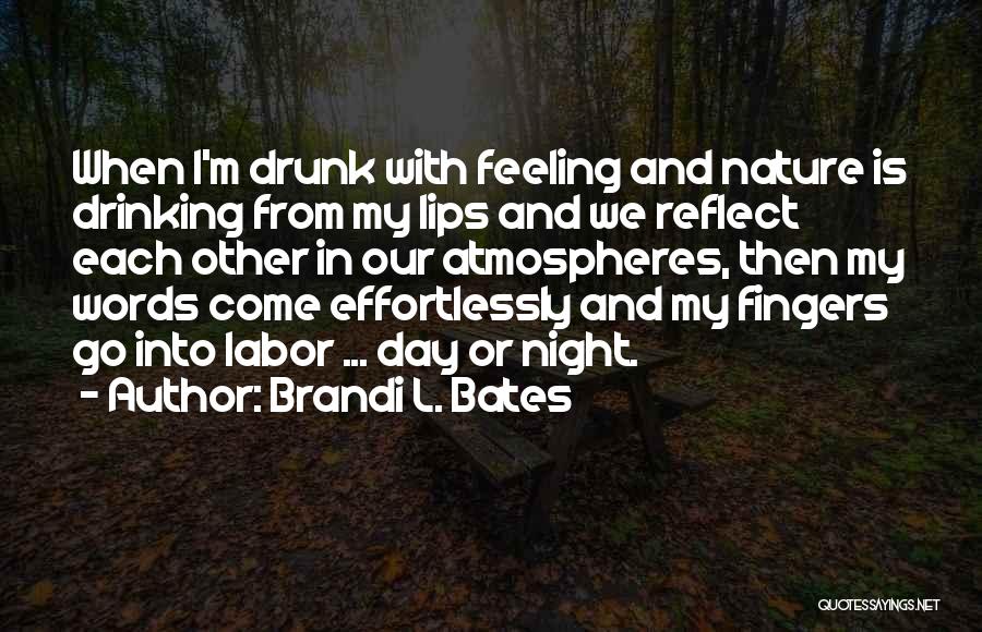 Brandi L. Bates Quotes: When I'm Drunk With Feeling And Nature Is Drinking From My Lips And We Reflect Each Other In Our Atmospheres,