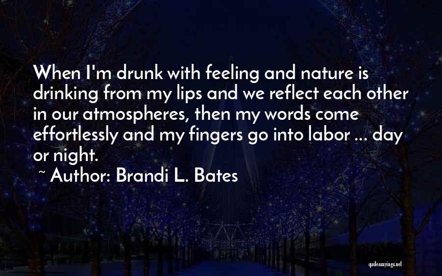 Brandi L. Bates Quotes: When I'm Drunk With Feeling And Nature Is Drinking From My Lips And We Reflect Each Other In Our Atmospheres,