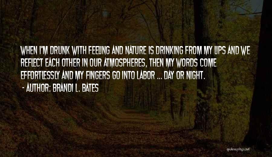 Brandi L. Bates Quotes: When I'm Drunk With Feeling And Nature Is Drinking From My Lips And We Reflect Each Other In Our Atmospheres,