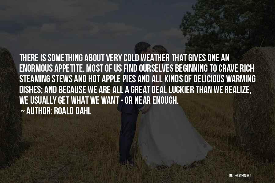 Roald Dahl Quotes: There Is Something About Very Cold Weather That Gives One An Enormous Appetite. Most Of Us Find Ourselves Beginning To
