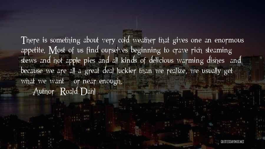 Roald Dahl Quotes: There Is Something About Very Cold Weather That Gives One An Enormous Appetite. Most Of Us Find Ourselves Beginning To