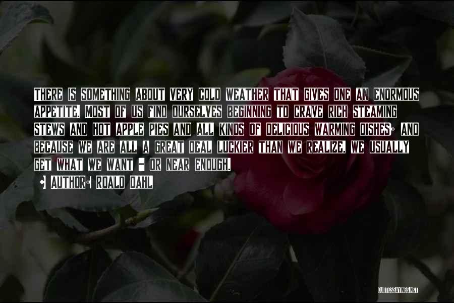 Roald Dahl Quotes: There Is Something About Very Cold Weather That Gives One An Enormous Appetite. Most Of Us Find Ourselves Beginning To