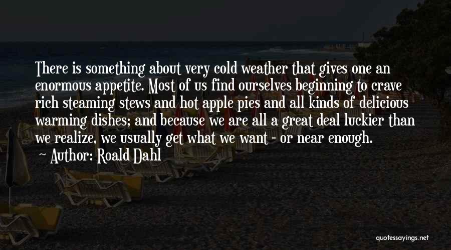 Roald Dahl Quotes: There Is Something About Very Cold Weather That Gives One An Enormous Appetite. Most Of Us Find Ourselves Beginning To