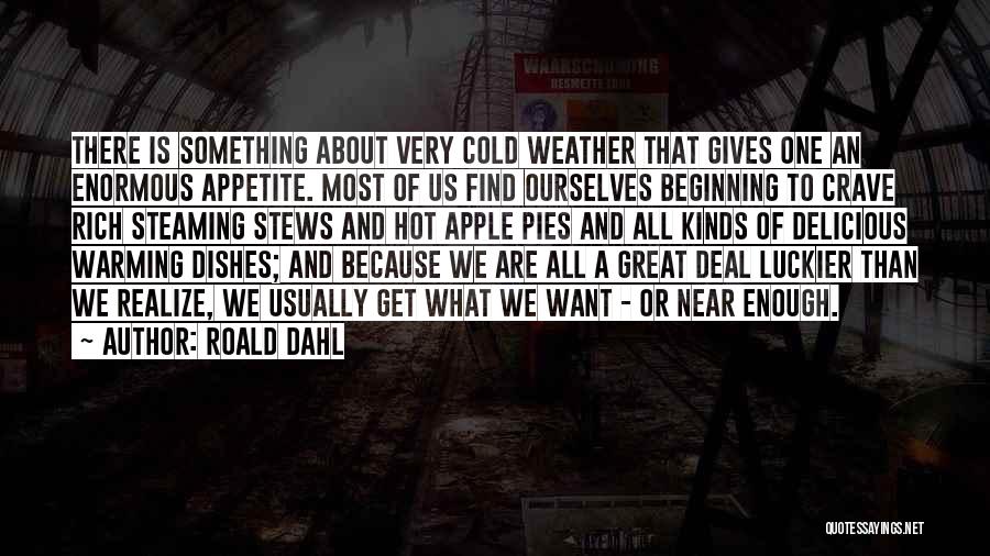 Roald Dahl Quotes: There Is Something About Very Cold Weather That Gives One An Enormous Appetite. Most Of Us Find Ourselves Beginning To