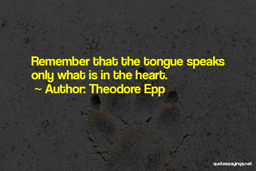 Theodore Epp Quotes: Remember That The Tongue Speaks Only What Is In The Heart.