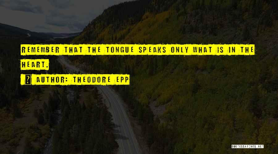 Theodore Epp Quotes: Remember That The Tongue Speaks Only What Is In The Heart.