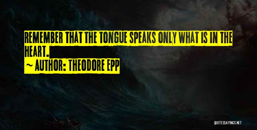 Theodore Epp Quotes: Remember That The Tongue Speaks Only What Is In The Heart.