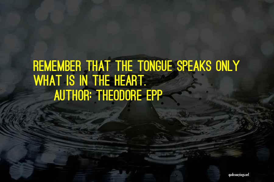 Theodore Epp Quotes: Remember That The Tongue Speaks Only What Is In The Heart.