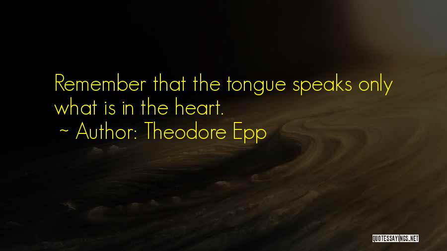 Theodore Epp Quotes: Remember That The Tongue Speaks Only What Is In The Heart.