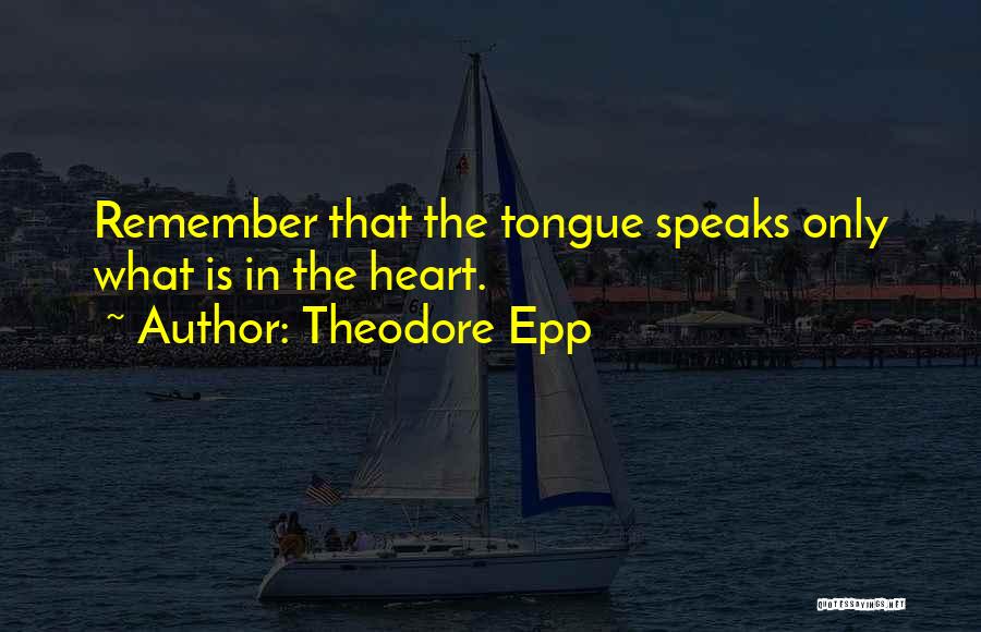 Theodore Epp Quotes: Remember That The Tongue Speaks Only What Is In The Heart.