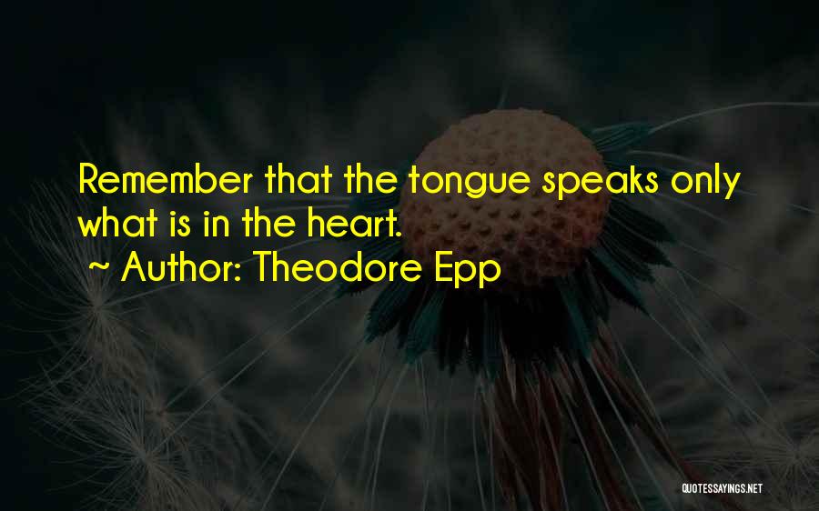 Theodore Epp Quotes: Remember That The Tongue Speaks Only What Is In The Heart.