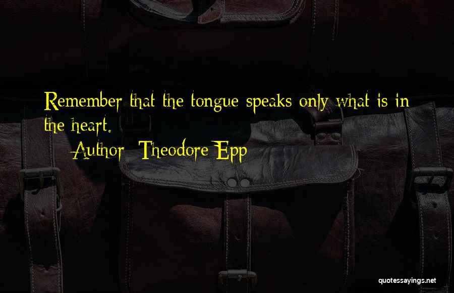 Theodore Epp Quotes: Remember That The Tongue Speaks Only What Is In The Heart.