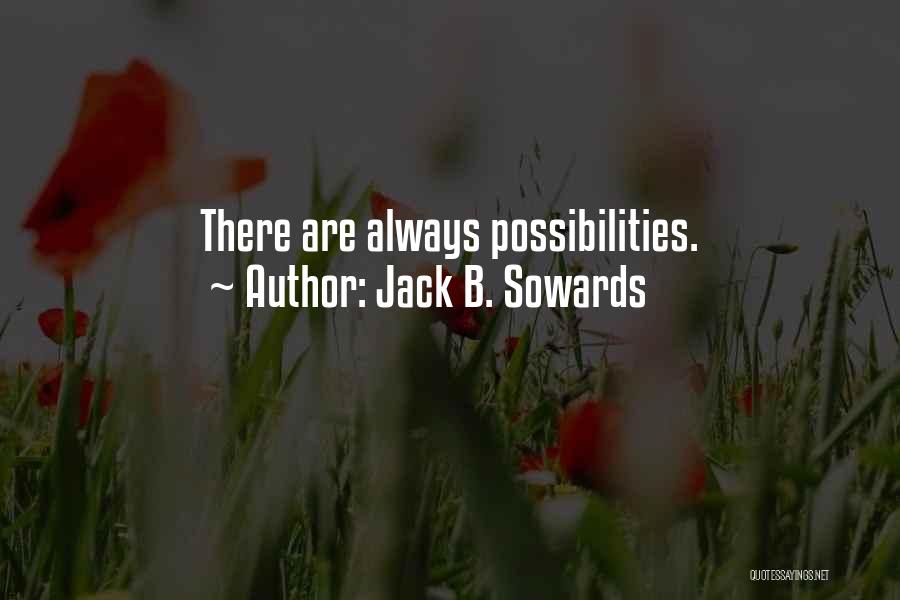 Jack B. Sowards Quotes: There Are Always Possibilities.