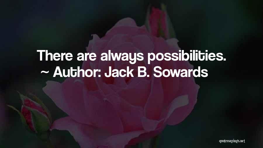 Jack B. Sowards Quotes: There Are Always Possibilities.